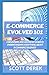 E-Commerce Evolved 101: A Beginners And Adavanced Guide in Undertanding Everything About E-Commerce Business