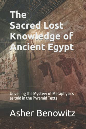 The Sacred Lost Knowledge of Ancient Egypt: Unveiling the Mystery of Metaphysics as told in the Pyramid Texts (Paperback)