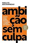 Ambicao sem culpa - Assuma riscos quebre barreiras e conquiste o sucesso que merece (Em Portugues do Brasil)