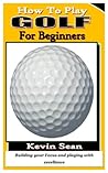 HOW TO PLAY GOLF FOR BEGINNERS: Building your Focus and playing with excellence
