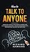 How to Talk to Anyone: A Practical Guide to Avoid Anxiety, Shyness, and Awkwardness. Make Real Friends and Generate Deep Conversations the Right and Simple Way (Your Mind Secret Weapons)