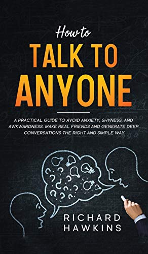 How to Talk to Anyone: A Practical Guide to Avoid Anxiety, Shyness, and Awkwardness. Make Real Friends and Generate Deep Conversations the Right and Simple Way (Your Mind Secret Weapons)