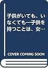子供がいても、いなくても―子供を持つことは、女性にとって本当に必要か