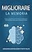 Migliorare La Memoria: L'apprendimento Accelerato E L'allenamento Del Cervello per Sbloccare La Memoria Illimitata (Italian Edition)