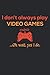 I Don't Always Play Video G...