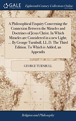 A Philosophical Enquiry Concerning the Connexion Between the Miracles and Doctrines of Jesus Christ. In Which Miracles are Considered in a new Light; ... Third Edition. To Which is Added, an Appendix (Hardcover)