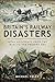 Britain's Railway Disasters: Fatal Accidents from the 1830s to the Present Day