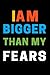 I Am Bigger Than My Fears: ...
