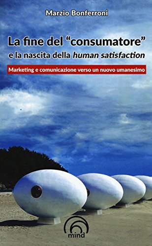 La fine del «consumatore» e la nascita della human satisfaction (Paperback)
