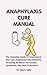Anaphylaxis Cure Manual: The Complete Guide To Understand And Cure Anaphylaxis Permanently Including All About The Causes, Symptoms, Risk And Treatments