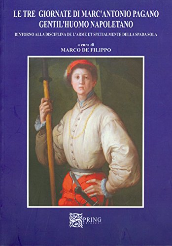 Le tre giornate di Marc'Antonio Pagano gentil'huomo napoletano. Intorno alla disciplina dell'arme e specialmente della spada sola (Paperback)