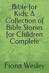 Bible for Kids: A Collection of Bible Stories for Children Complete Bible for Kids: A Collection of Bible Stories for Children Complete
