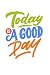 today is a good day: today ...