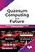 Quantum Computing and Future: Understand Quantum Computing and Its Impact on the Future of Business