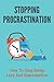 Stopping Procrastination: How To Stop Being Lazy And Unproductive