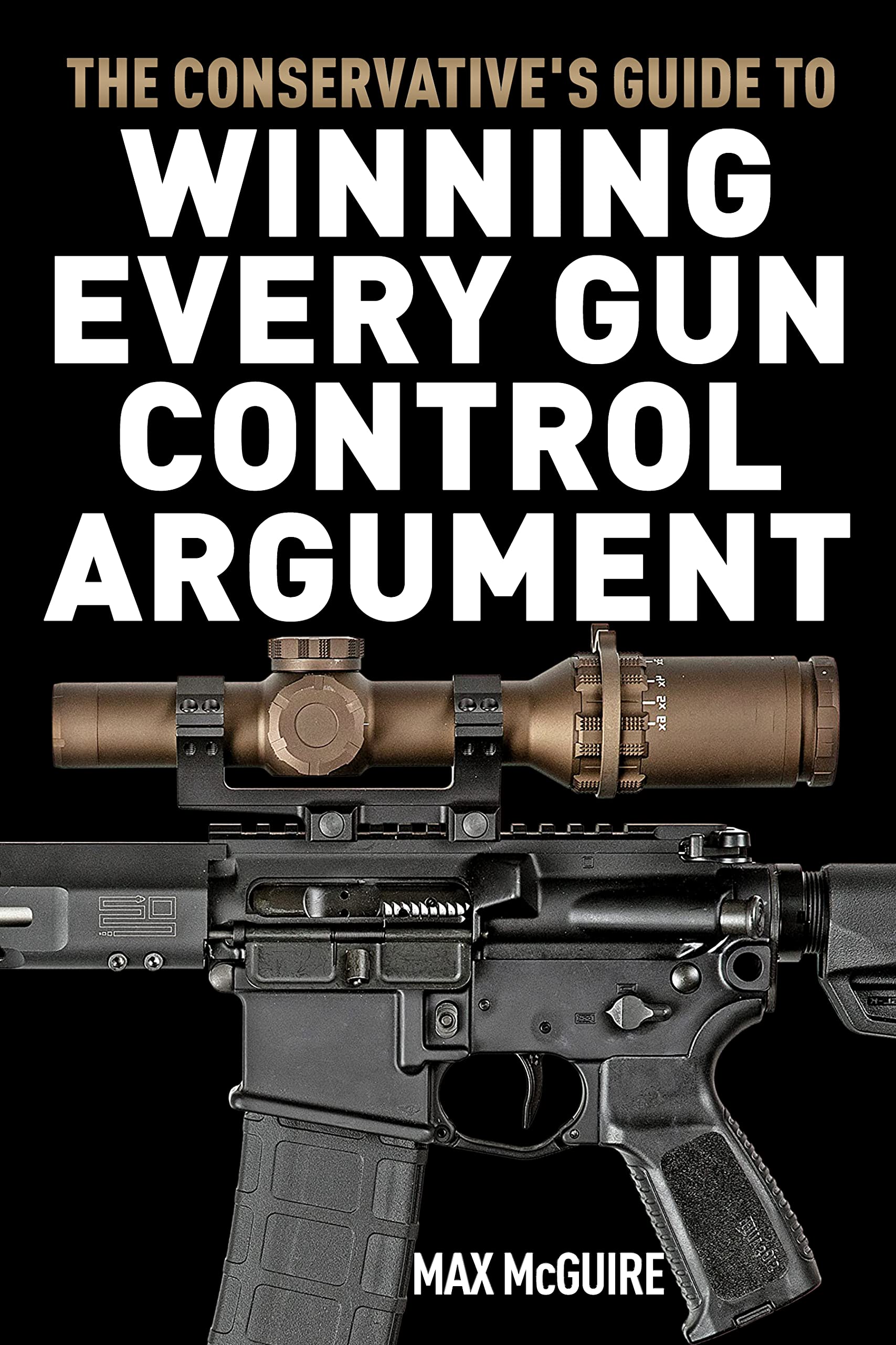 The Conservative's Guide to Winning Every Gun Control Argument (The Conservative's Guide to Winning Arguments)