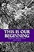 This is Our Beginning
