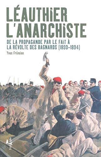 Léauthier l'anarchiste: De la propagande par le fait à la Révolte des Bagnards (1893-1894)