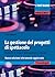La gestione dei progetti di spettacolo. Elementi di project management culturale. Nuova ediz.