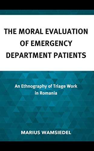 The Moral Evaluation of Emergency Department Patients: An Ethnography of Triage Work in Romania (Kindle Edition)