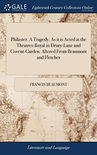 Philaster. A Tragedy. As it is Acted at the Theatres-Royal in Drury-Lane and Covent-Garden. Altered From Beaumont and Fletcher