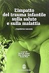 L'Impatto del Trauma infantile sulla Salute e Sulla Malattia: l'Epidemia Nascosta L'Impatto del Trauma infantile sulla Salute e Sulla Malattia: l'Epidemia Nascosta