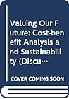 Valuing Our Future: Cost-benefit Analysis and Sustainability (Discussion Paper Series) Valuing Our Future: Cost-benefit Analysis and Sustainability (Discussion Paper Series)