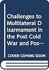 Challenges to Multilateral Disarmament in the Post Cold War and Post Gulf War Period