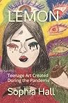 LEMON: Teenage Art Created During the COVID-19 Pandemic LEMON: Teenage Art Created During the COVID-19 Pandemic