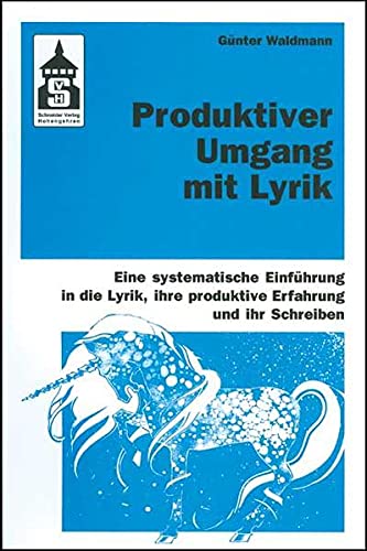 Produktiver Umgang mit Lyrik: Eine systematische Einführung in die Lyrik, ihre produktive Erfahrung und ihr Schreiben. Für Schule (Primar- und Sekundarstufe) und Hochschule sowie zum Selbststudium