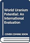World uranium potential: An international evaluation : a joint report