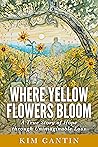 Where Yellow Flowers Bloom by Kim Cantin