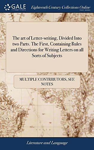 The art of Letter-writing, Divided Into two Parts. The First, Containing Rules and Directions for Writing Letters on all Sorts of Subjects: ... The ... on the Most Interesting Occasions in Life. (Hardcover)