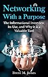 Networking With a Purpose: The Informational Interview, Its Use, and Why it is a Valuable Tool Networking With a Purpose: The Informational Interview, Its Use, and Why it is a Valuable Tool