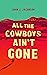 All the Cowboys Ain’t Gone by John J. Jacobson