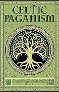 Celtic Paganism: A Journey into the World of the Mythology, Folklore, Spirituality, and Wisdom of Celtic Tradition
