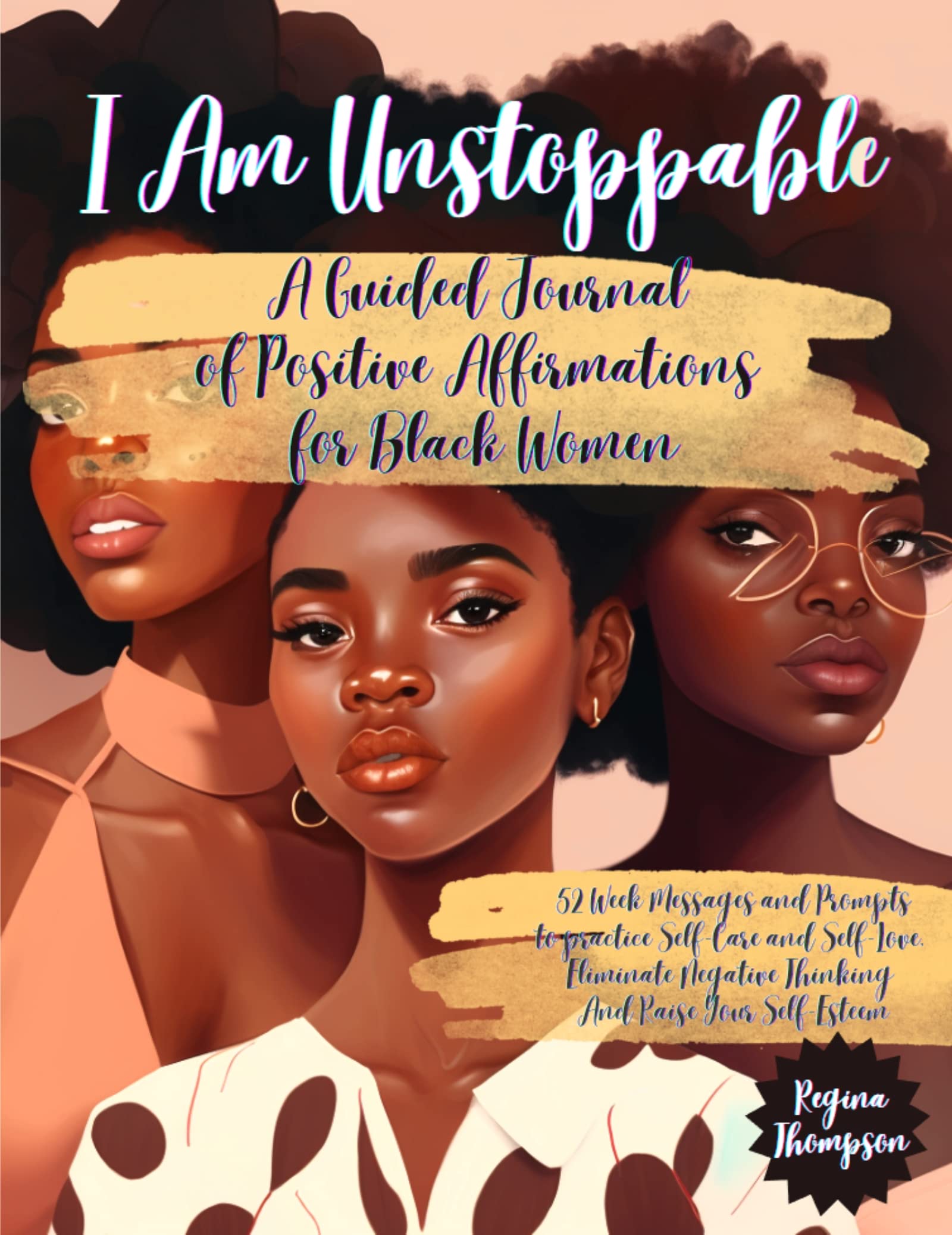 I Am Unstoppable. A Guided Journal of Positive Affirmations for Black Women: 52 Week Messages and Prompts to practice Self-Care and Self-Love, Eliminate ... Self Love and Self Care for Black Women) (Kindle Edition)