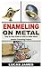 ENAMELING ON METAL: Step by...