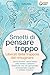 Smetti di pensare troppo - ...