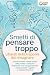 Smetti di pensare troppo - Liberati della trappola del rimugi... by Sofia May