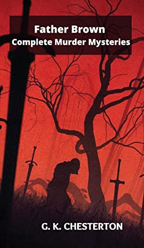 Father Brown Complete Murder Mysteries: The Innocence of Father Brown, The Wisdom of Father Brown, The Donnington Affair...