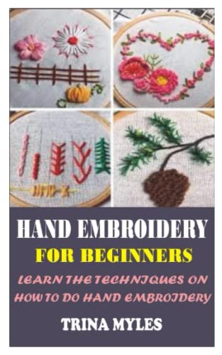HAND EMBRIODERY FOR BEGINNERS: LEARN THE TECHNIQUES ON HOW TO DO HAND EMBRIODERY (Paperback)