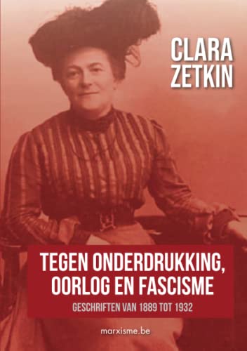 Clara Zetkin: "Tegen onderdrukking, oorlog en fascisme": Geschriften van 1889 tot 1932 (Dutch Edition)