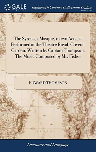 The Syrens, a Masque, in two Acts, as Performed at the Theatre Royal, Covent-Garden. Written by Captain Thompson. The Music Composed by Mr. Fisher (Hardcover)
