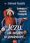 Jezu jak mogłeś to powiedzieć... Szokujące wersety Ewangelii by Edward Staniek