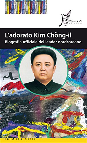 L'adorato Kim Chong-il: Biografia ufficiale del leader nordcoreano (In Asia) (Italian Edition)