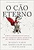 O Cão Eterno: A nova e surpreendente ciência que vai ajudar seu amigo canino a ter uma vida mais longa e saudável