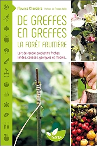 De greffes en greffes, la forêt fruitière - L'art de rendre productifs friches, landes, causses, garrigues et maquis... (Paperback)