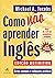 Como Nao Aprender Ingles. Erros comuns e solucoes praticas (Em Portugues do Brasil)