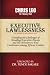 EXECUTIVE LAWLESSNESS: Unve...